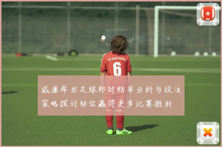 威廉希尔足球即时赔率分析与投注策略探讨助你赢得更多比赛胜利