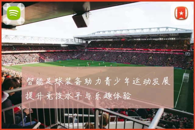 智能足球装备助力青少年运动发展提升竞技水平与乐趣体验