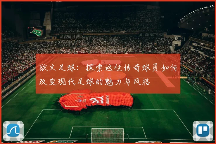 欧文足球：探索这位传奇球员如何改变现代足球的魅力与风格