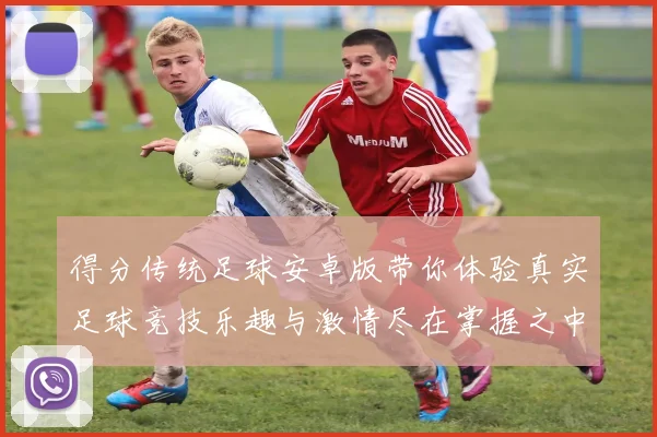 得分传统足球安卓版带你体验真实足球竞技乐趣与激情尽在掌握之中