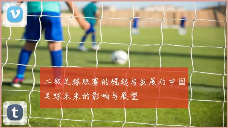 二级足球联赛的崛起与发展对中国足球未来的影响与展望