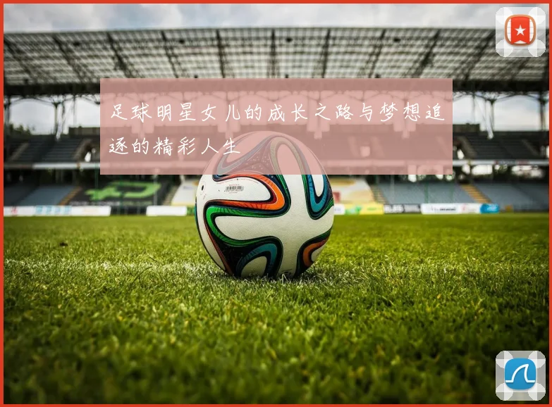 足球明星女儿的成长之路与梦想追逐的精彩人生