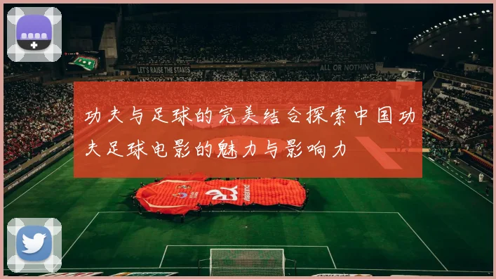 功夫与足球的完美结合探索中国功夫足球电影的魅力与影响力