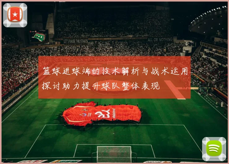 篮球进球端的技术解析与战术运用探讨助力提升球队整体表现