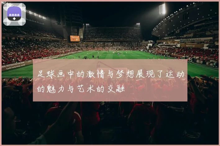 足球画中的激情与梦想展现了运动的魅力与艺术的交融