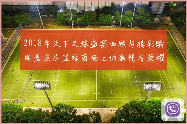2018年天下足球盛宴回顾与精彩瞬间盘点尽显绿茵场上的激情与荣耀