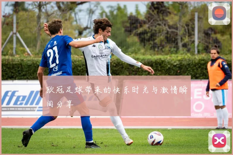 欧冠足球带来的快乐时光与激情瞬间分享